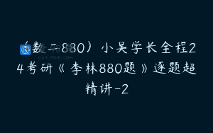 （数二880）小吴学长全程24考研《李林880题》逐题超精讲-2