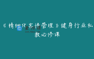 《精细化客情管理》健身行业私教必修课