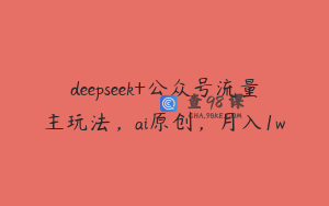 deepseek+公众号流量主玩法，ai原创，月入1w