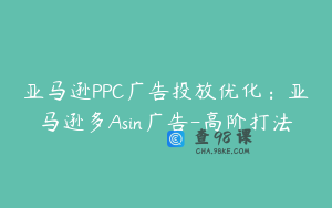 亚马逊PPC广告投放优化：亚马逊多Asin广告-高阶打法