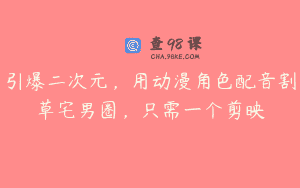 引爆二次元，用动漫角色配音割草宅男圈，只需一个剪映