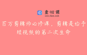 百万剪辑师必修课，剪辑是给予短视频的第二次生命