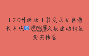 【2.0升级版】裂变式发售增长系统-线上14天极速动销裂变实操营