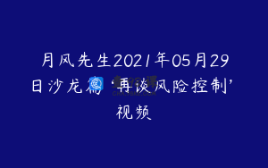月风先生2021年05月29日沙龙篇 ‘再谈风险控制’ 视频
