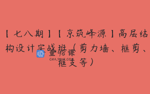 【七八期】【京筑峰源】高层结构设计实战班（剪力墙、框剪、框支等）