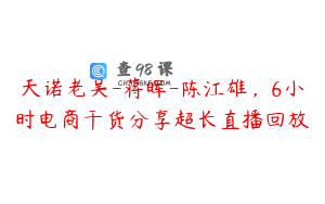 天诺老吴-蒋晖-陈江雄，6小时电商干货分享超长直播回放