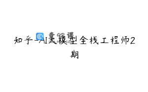 知乎-AI大模型全栈工程师2期