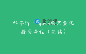 邢不行—Python股票量化投资课程（完结）