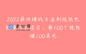 2022最快赚钱方法刷视频也能赚钱的项目：每100个视频赚100美元