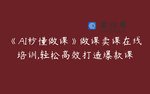 《AI秒懂做课》做课卖课在线培训,轻松高效打造爆款课