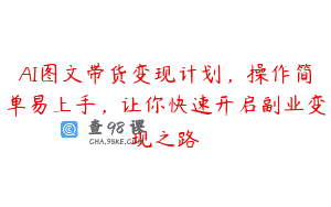 AI图文带货变现计划，操作简单易上手，让你快速开启副业变现之路