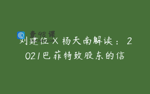 刘建位 X 杨天南解读： 2021巴菲特致股东的信