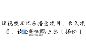 短视频回忆杀撸金项目，长久项目，轻松日入两三张【揭秘】