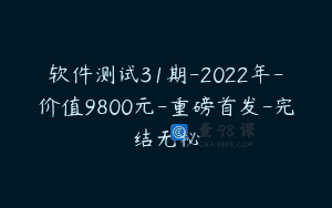 软件测试31期-2022年-价值9800元-重磅首发-完结无秘
