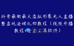 抖音最新最火虚拟形象无人直播整蛊玩法砸礼物教程（视频开播教程+全套工具软件）