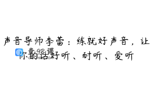 声音导师李蕾：练就好声音，让你的话好听、耐听、爱听