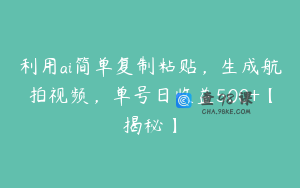 利用ai简单复制粘贴，生成航拍视频，单号日收益500+【揭秘】