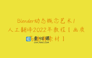 Blender动态概念艺术1人工翻译2022年教程【画质高清有素材】