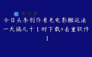 今日头条创作者老电影搬运法 一天搞几十【附下载+去重软件】