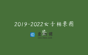 2019-2022女子相亲图鉴