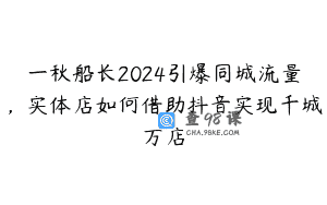 一秋船长2024引爆同城流量，实体店如何借助抖音实现千城万店