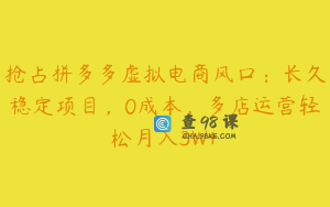 抢占拼多多虚拟电商风口:长久稳定项目,0成本,多店运营轻松月入3W+