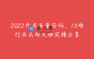 2022开启流量密码，13场行业头部大咖实操分享