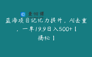 蓝海项目记忆力提升，AI去重，一单19.9日入500+【揭秘】