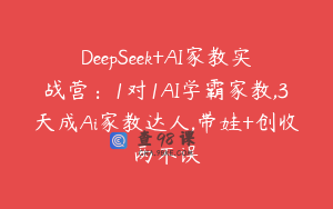 DeepSeek+AI家教实战营：1对1AI学霸家教,3天成Ai家教达人,带娃+创收两不误