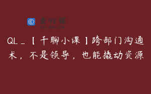 QL_【千聊小课】跨部门沟通术，不是领导，也能撬动资源