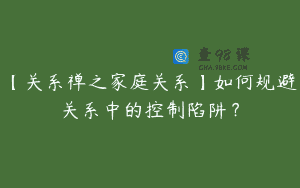 【关系禅之家庭关系】如何规避关系中的控制陷阱？