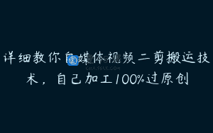 详细教你自媒体视频二剪搬运技术，自己加工100%过原创