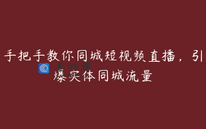 手把手教你同城短视频直播，引爆实体同城流量
