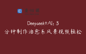 Deepseek+AI: 3分钟制作治愈系风景视频轻松