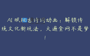 AI 赋能古诗词动画：解锁传统文化新玩法，火遍全网不是梦!