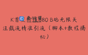 K首发价值880 B站无限关注截流精准引流（脚本+教程揭秘）