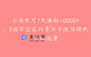 小白也可7天涨粉10000+，3招学会在抖音快手微信蹭热点搞流量