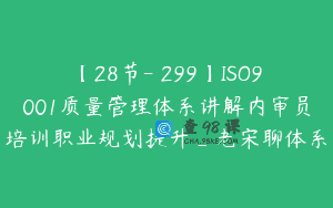 【28节-￥299】ISO9001质量管理体系讲解内审员培训职业规划提升_老宋聊体系