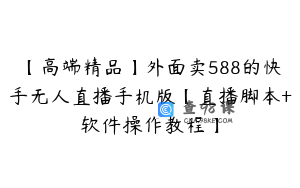 【高端精品】外面卖588的快手无人直播手机版【直播脚本+软件操作教程】