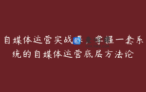 自媒体运营实战课，掌握一套系统的自媒体运营底层方法论