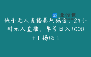快手无人直播暴利掘金，24小时无人直播，单号日入1000+【揭秘】