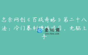 忠余网创《百战奇略》第二十八法：冷门暴利赚钱项目，无脑上手