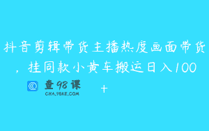 抖音剪辑带货主播热度画面带货，挂同款小黄车搬运日入100+
