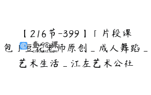 【216节-399】「片段课包」豆花老师原创_成人舞蹈_艺术生活_江左艺术公社