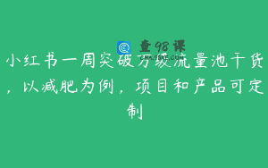小红书一周突破万级流量池干货，以减肥为例，项目和产品可定制