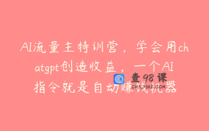 AI流量主特训营，学会用chatgpt创造收益，一个AI指令就是自动赚钱机器