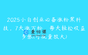 2025小白创业必备涨粉黑科技，7天涨万粉，每天轻松收益多张(可批量放大)
