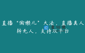 直播“偷懒儿”大法，直播真人转无人，支持双平台