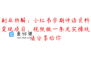 副业拆解：小红书学期评语资料变现项目，视频版一条龙实操玩法分享给你