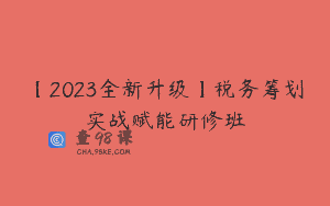 【2023全新升级】税务筹划实战赋能研修班